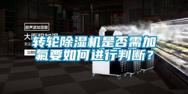 轉輪除濕機是否需加氟要如何進行判斷？