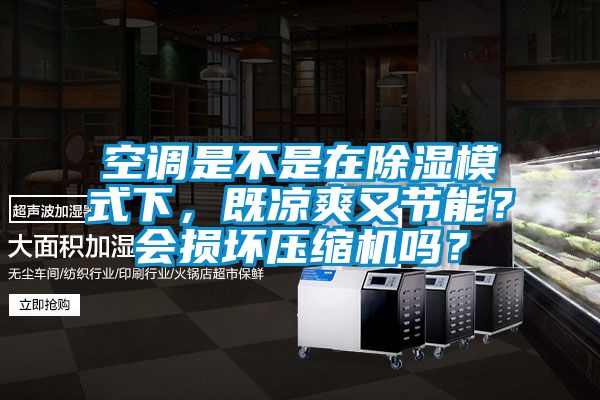 空調(diào)是不是在除濕模式下，既涼爽又節(jié)能？會損壞壓縮機嗎？