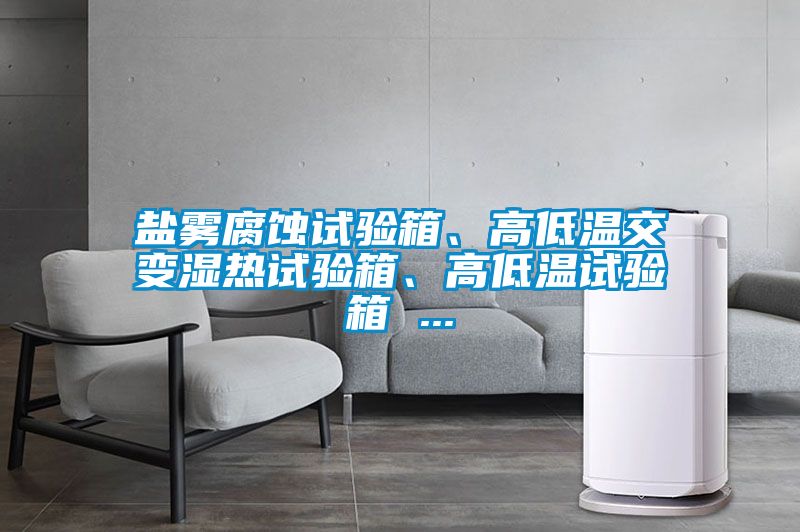 鹽霧腐蝕試驗箱、高低溫交變濕熱試驗箱、高低溫試驗箱 ...
