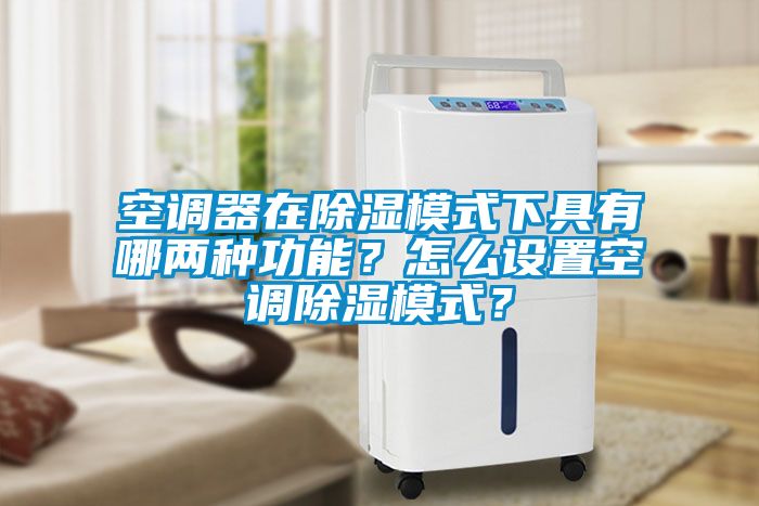 空調器在除濕模式下具有哪兩種功能？怎么設置空調除濕模式？