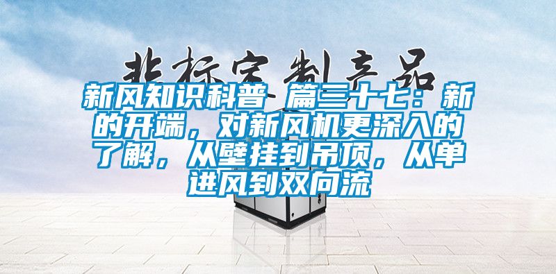 新風(fēng)知識科普 篇三十七：新的開端，對新風(fēng)機更深入的了解，從壁掛到吊頂，從單進(jìn)風(fēng)到雙向流