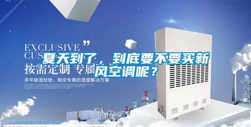 夏天到了，到底要不要買新風空調(diào)呢？