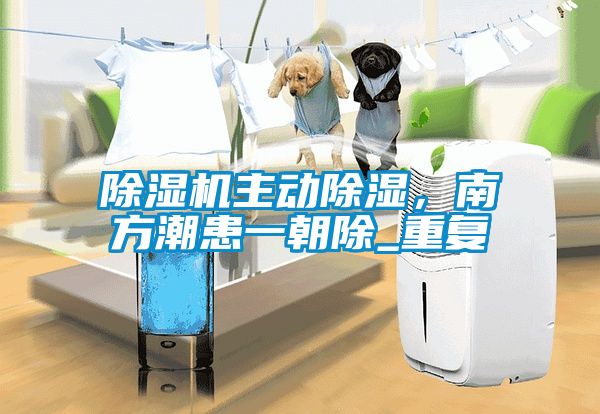 除濕機主動除濕，南方潮患一朝除_重復