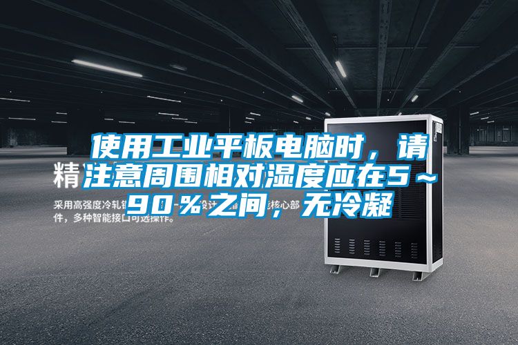使用工業(yè)平板電腦時(shí)，請(qǐng)注意周圍相對(duì)濕度應(yīng)在5～90％之間，無冷凝