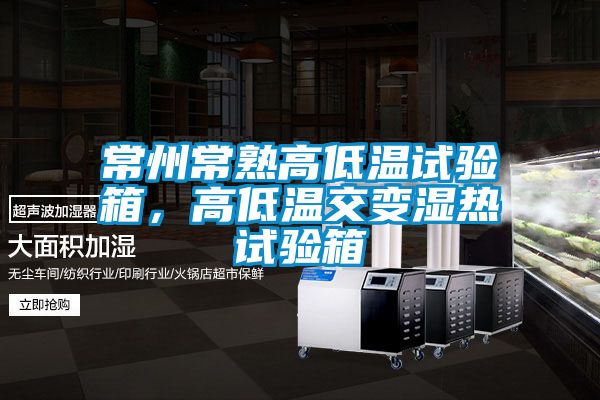 常州常熟高低溫試驗箱，高低溫交變濕熱試驗箱