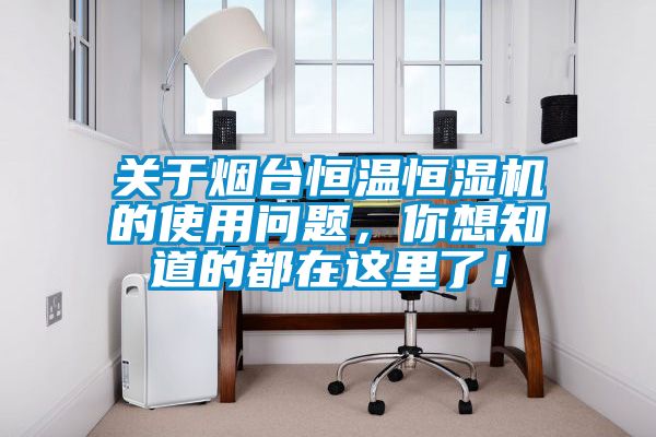 關(guān)于煙臺(tái)恒溫恒濕機(jī)的使用問(wèn)題，你想知道的都在這里了！