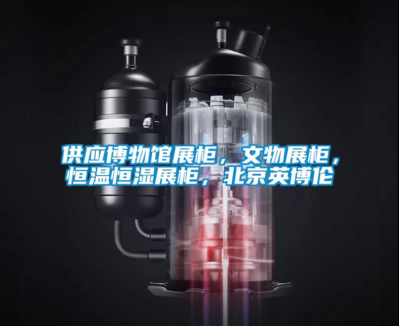 供應(yīng)博物館展柜，文物展柜，恒溫恒濕展柜，北京英博倫
