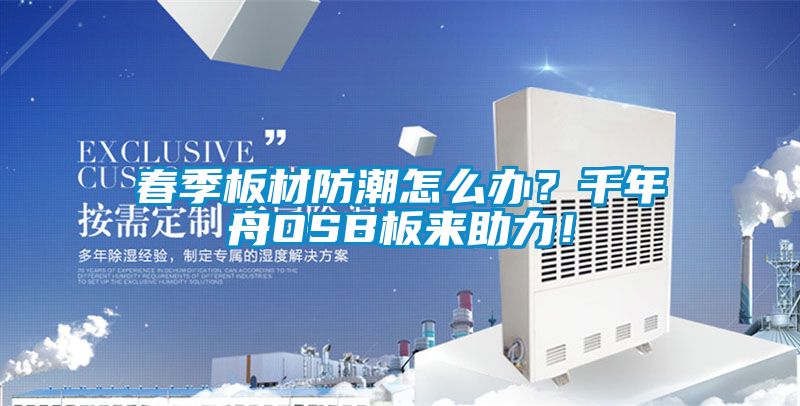 春季板材防潮怎么辦？千年舟OSB板來助力！