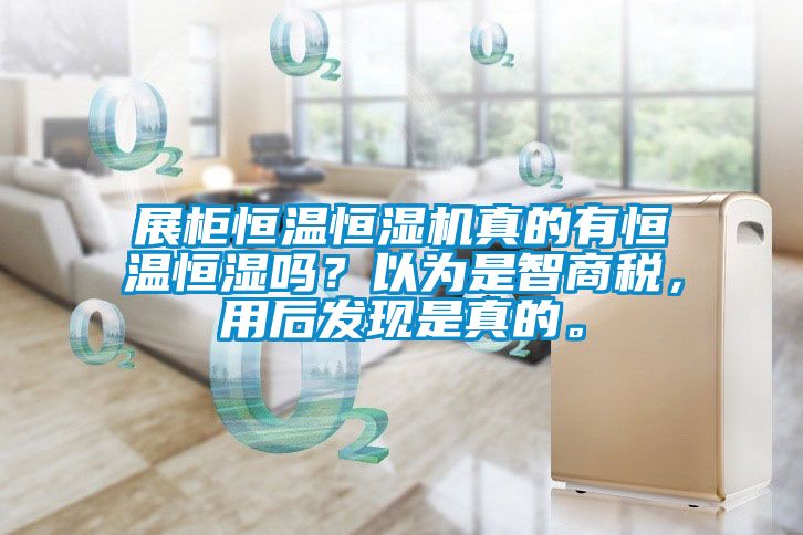 展柜恒溫恒濕機真的有恒溫恒濕嗎？以為是智商稅，用后發現是真的。