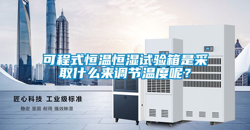 可程式恒溫恒濕試驗箱是采取什么來調(diào)節(jié)溫度呢？