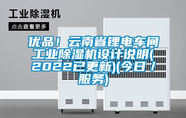 優(yōu)品！云南省鋰電車(chē)間工業(yè)除濕機(jī)設(shè)計(jì)說(shuō)明(2022已更新)(今日／服務(wù))