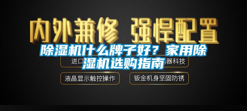 除濕機(jī)什么牌子好？家用除濕機(jī)選購指南