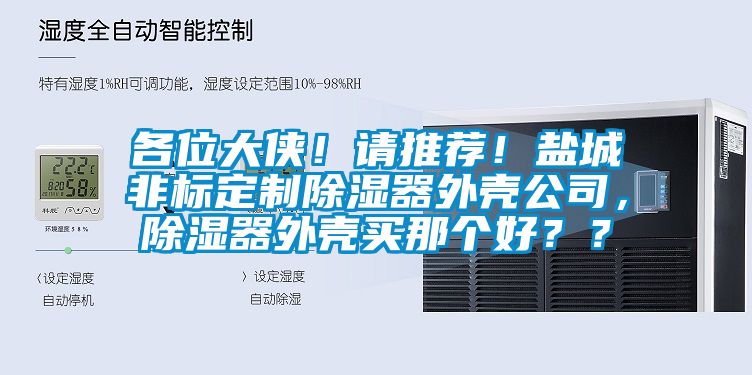 各位大俠！請推薦！鹽城非標定制除濕器外殼公司，除濕器外殼買那個好？？