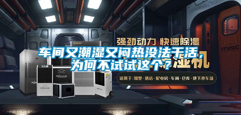 車間又潮濕又悶熱沒法干活，為何不試試這個？