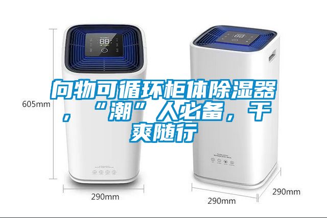 向物可循環柜體除濕器，“潮”人必備，干爽隨行