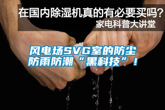 風電場SVG室的防塵防雨防潮“黑科技”！