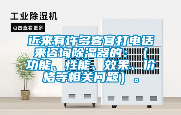 近來有許多客官打電話來咨詢除濕器的：（功能、性能、效果、價格等相關問題）。