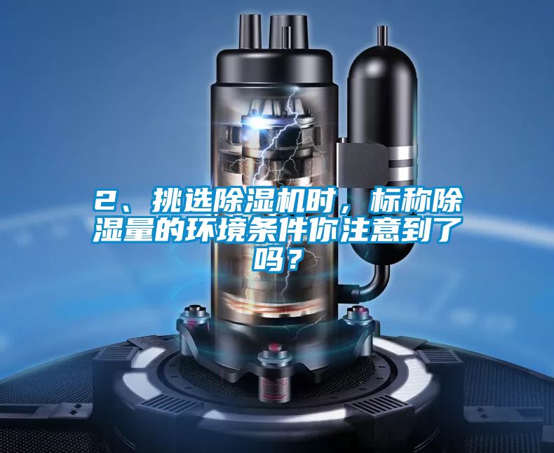 2、挑選除濕機時，標稱除濕量的環境條件你注意到了嗎？