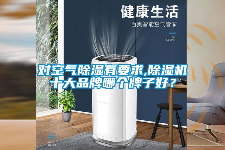 對空氣除濕有要求,除濕機(jī)十大品牌哪個牌子好？