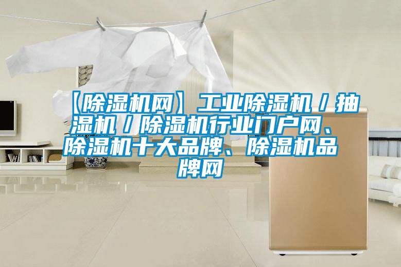【除濕機(jī)網(wǎng)】工業(yè)除濕機(jī)／抽濕機(jī)／除濕機(jī)行業(yè)門戶網(wǎng)、除濕機(jī)十大品牌、除濕機(jī)品牌網(wǎng)