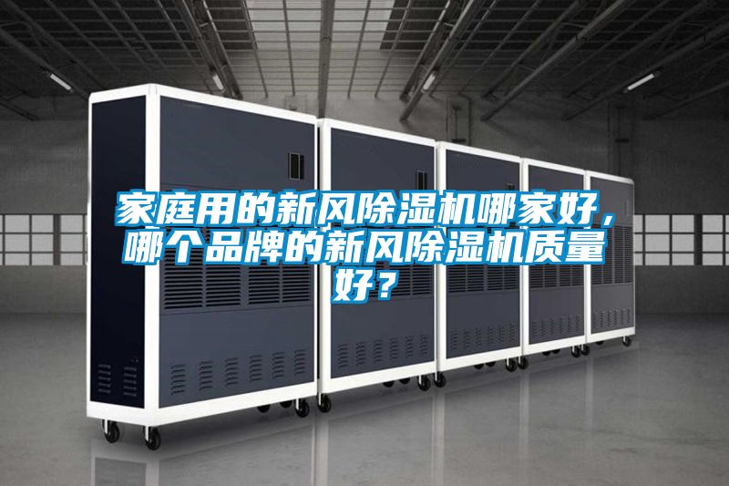 家庭用的新風(fēng)除濕機哪家好，哪個品牌的新風(fēng)除濕機質(zhì)量好？