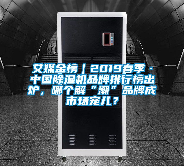 艾媒金榜｜2019春季·中國除濕機(jī)品牌排行榜出爐，哪個(gè)解“潮”品牌成市場寵兒？