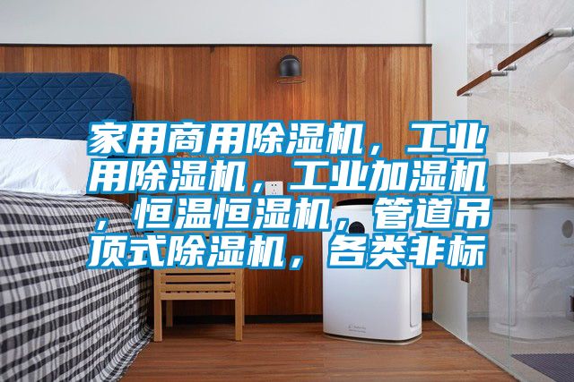 家用商用除濕機(jī)，工業(yè)用除濕機(jī)，工業(yè)加濕機(jī)，恒溫恒濕機(jī)，管道吊頂式除濕機(jī)，各類(lèi)非標(biāo)