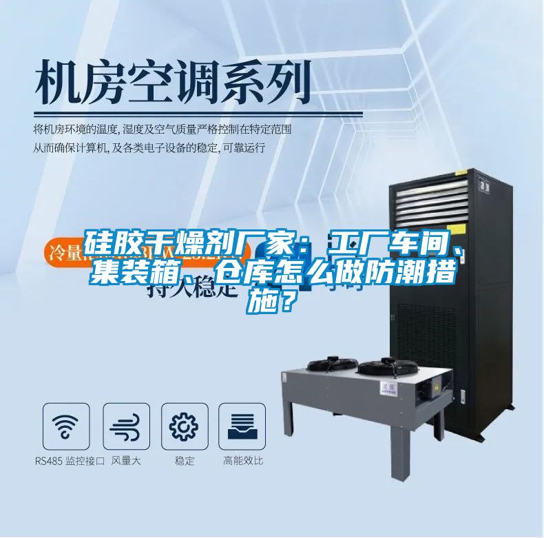 硅膠干燥劑廠家：工廠車(chē)間、集裝箱、倉(cāng)庫(kù)怎么做防潮措施？